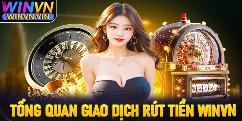 Tổng quan chung về giao dịch rút tiền winvn