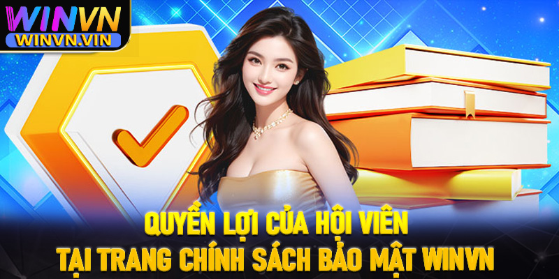 Quyền lợi của hội viên tại trang chính sách bảo mật winvn là gì?
