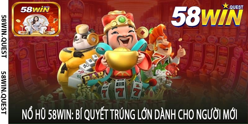 Nổ Hũ 58win: Bí Quyết Trúng Lớn Dành Cho Người Mới